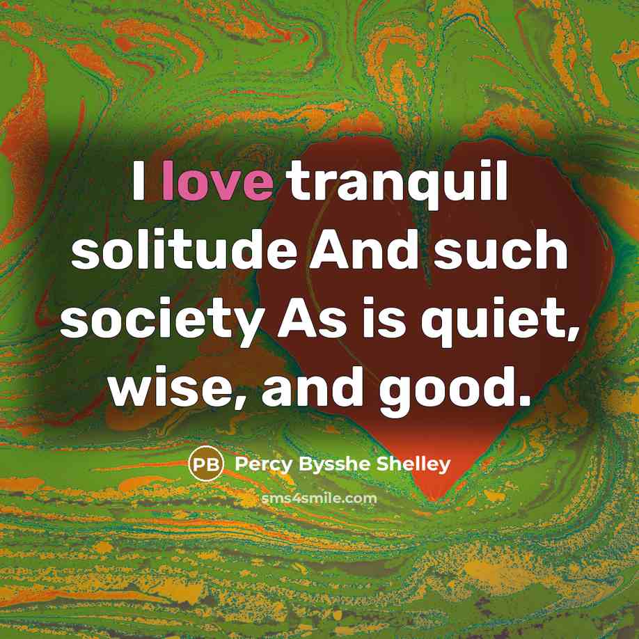“I love tranquil solitude And such society As is quiet,…” quote by Percy Bysshe Shelley