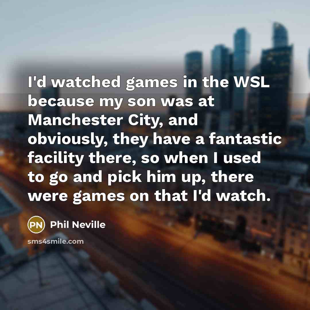 “I'd watched games in the WSL because my son was…” quote by Phil Neville