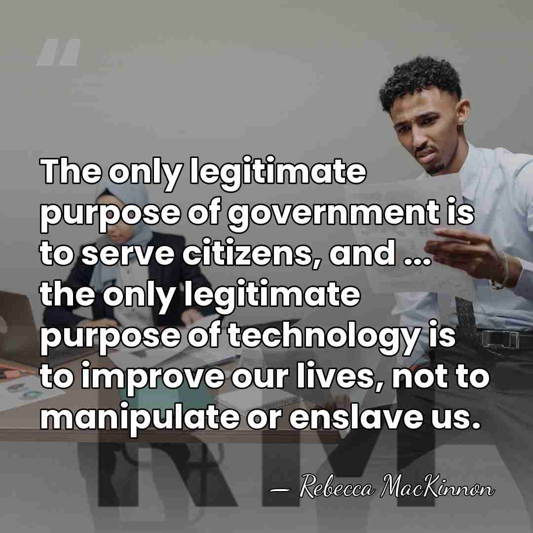 The only legitimate purpose of government is to serve citizens, and ...&hellip; - Rebecca MacKinnon