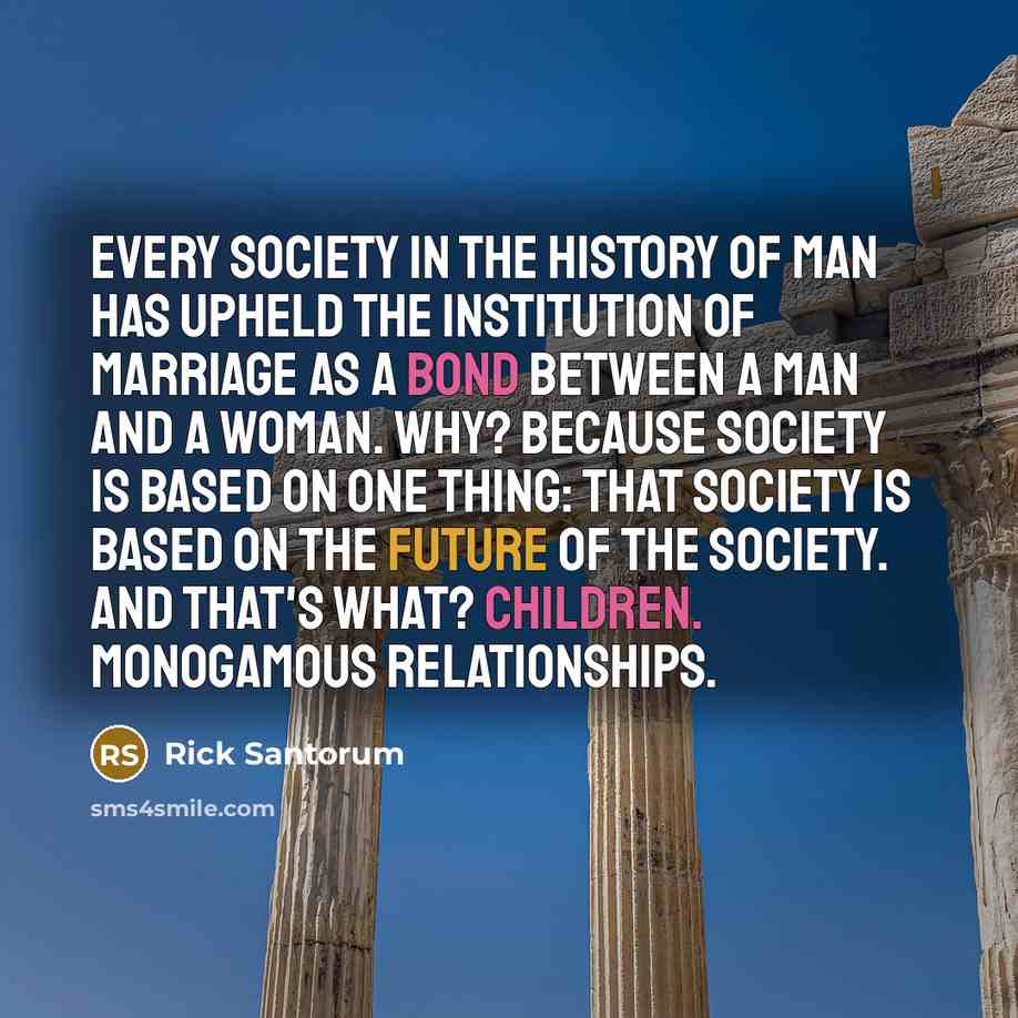 “Every society in the history of man has upheld the…” quote by Rick Santorum