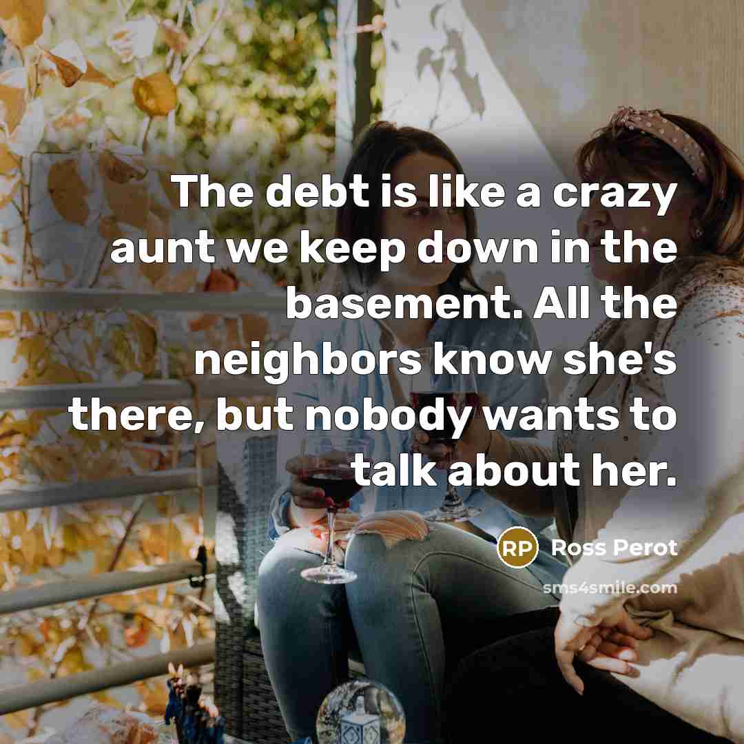“The debt is like a crazy aunt we keep down…” quote by Ross Perot