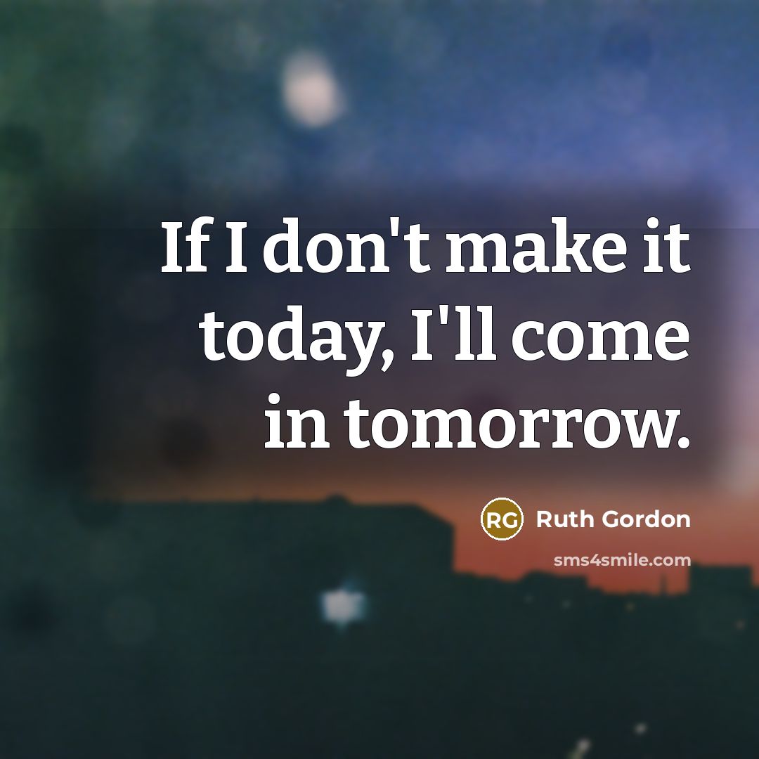 “If I don't make it today, I'll come in tomorrow.…” quote by Ruth Gordon