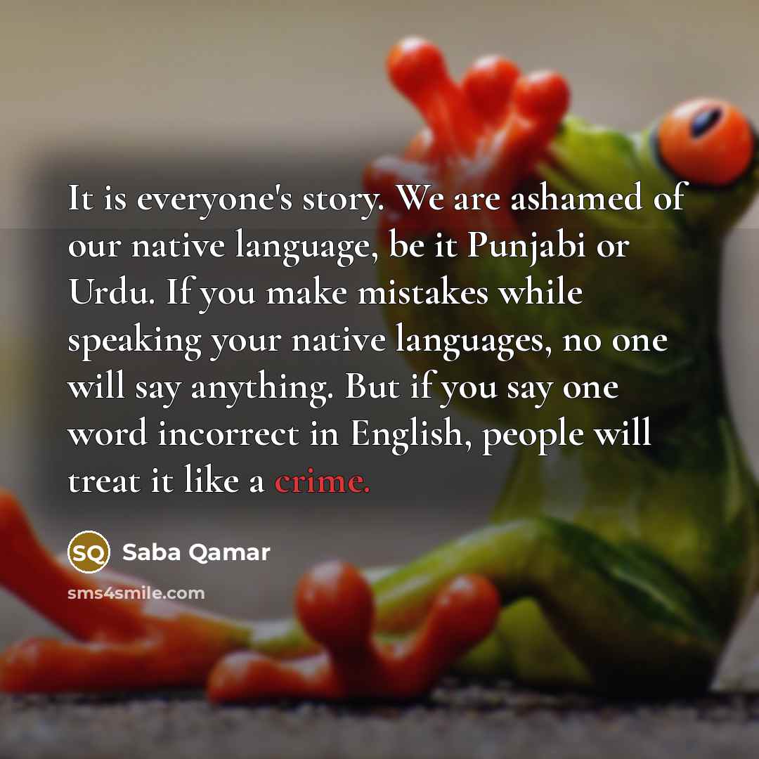 “It is everyone's story. We are ashamed of our native…” quote by Saba Qamar