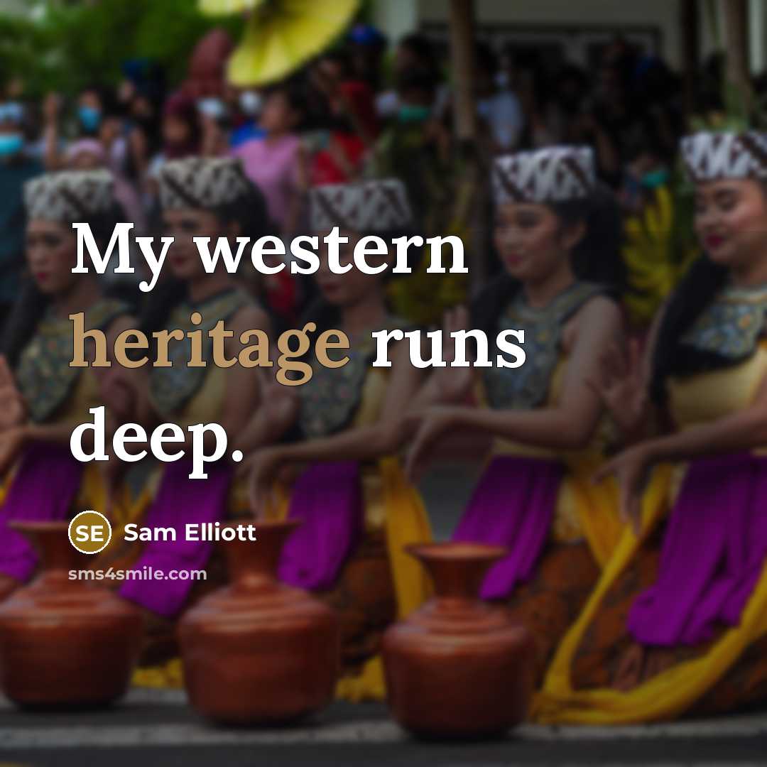 “My western heritage runs deep.…” quote by Sam Elliott