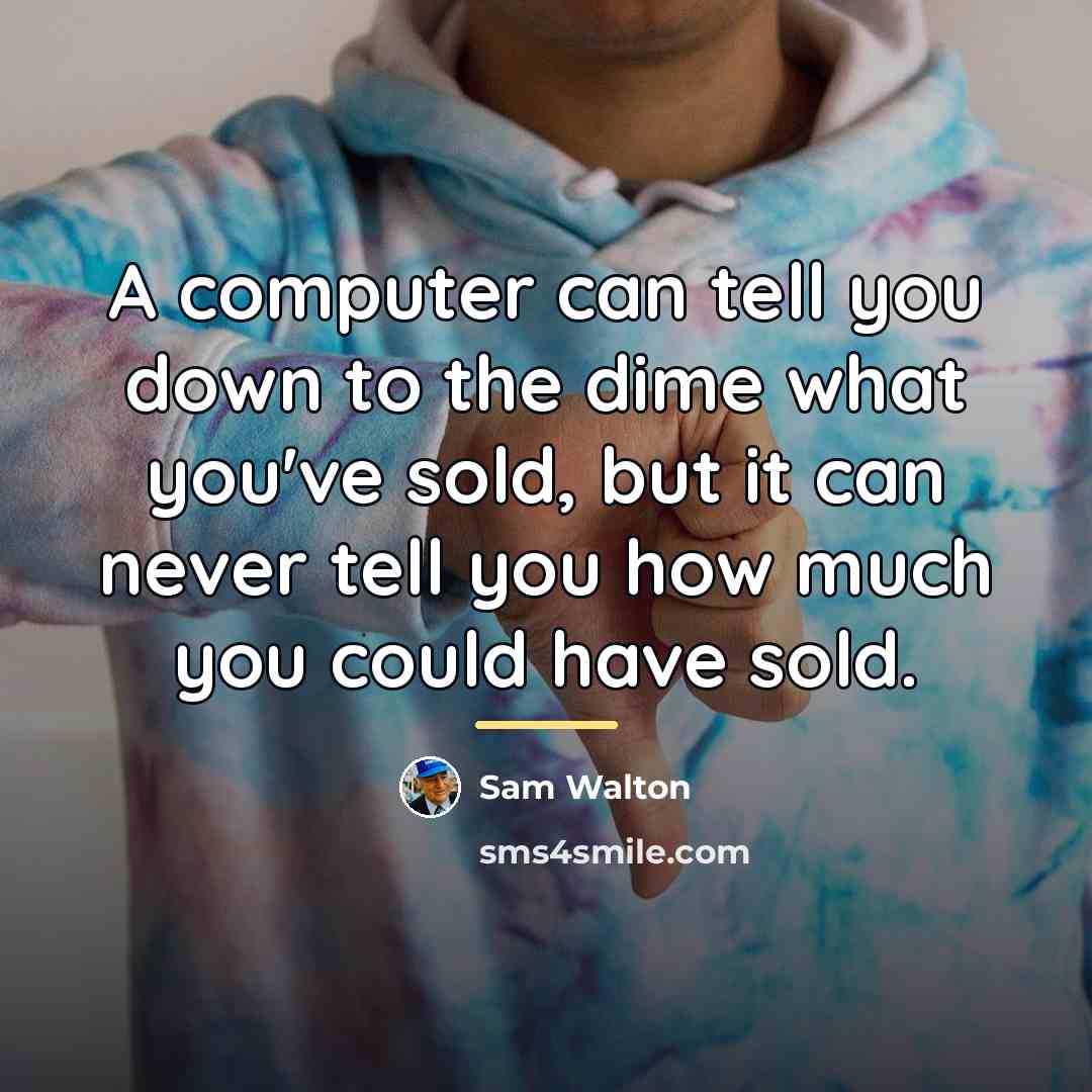 “A computer can tell you down to the dime what…” quote by Sam Walton