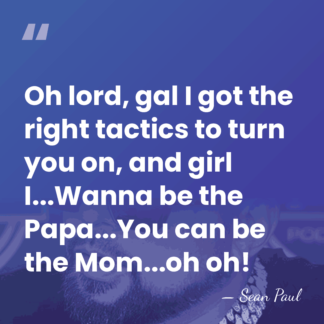 Oh lord, gal I got the right tactics to turn you on,&hellip; - Sean Paul