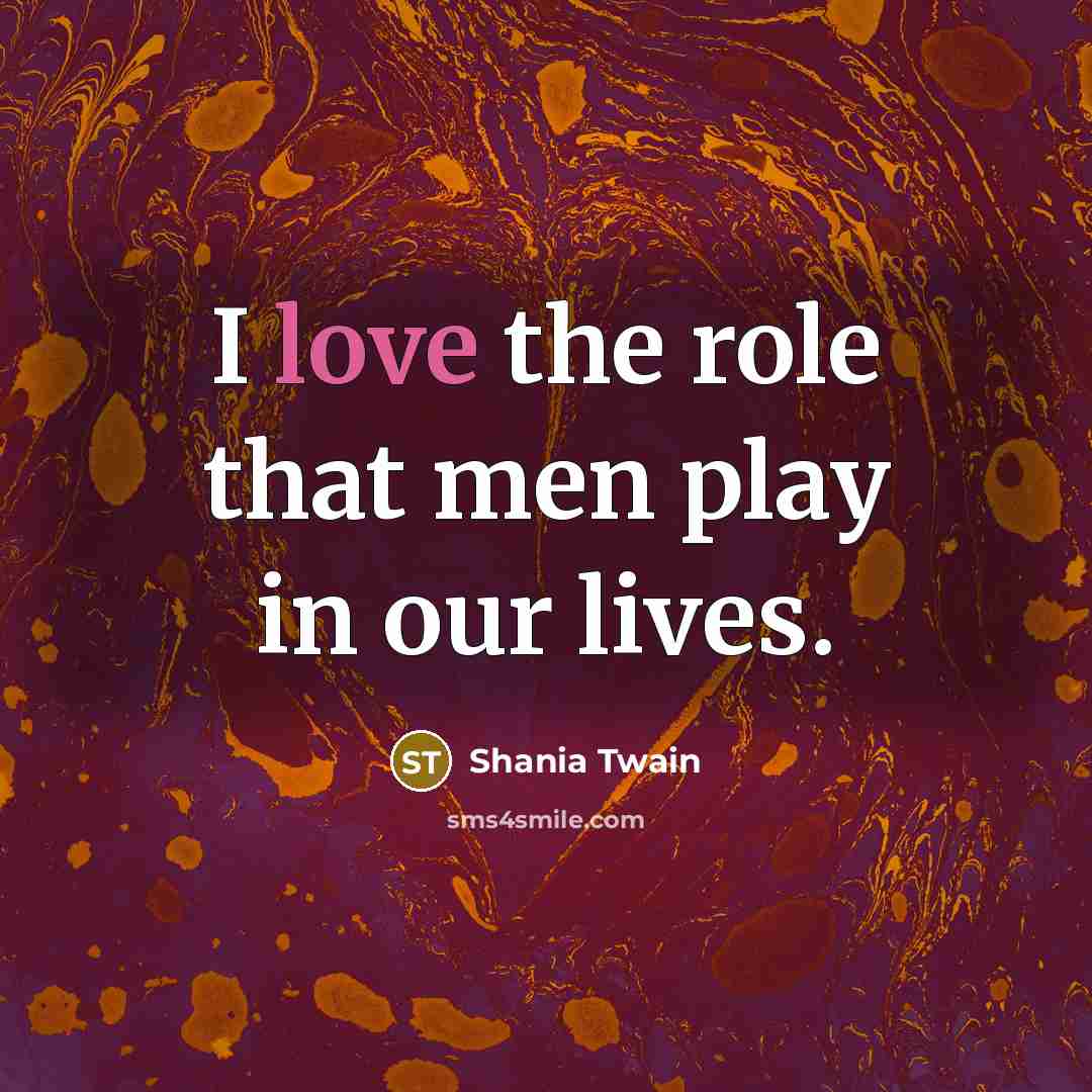 “I love the role that men play in our lives.…” quote by Shania Twain