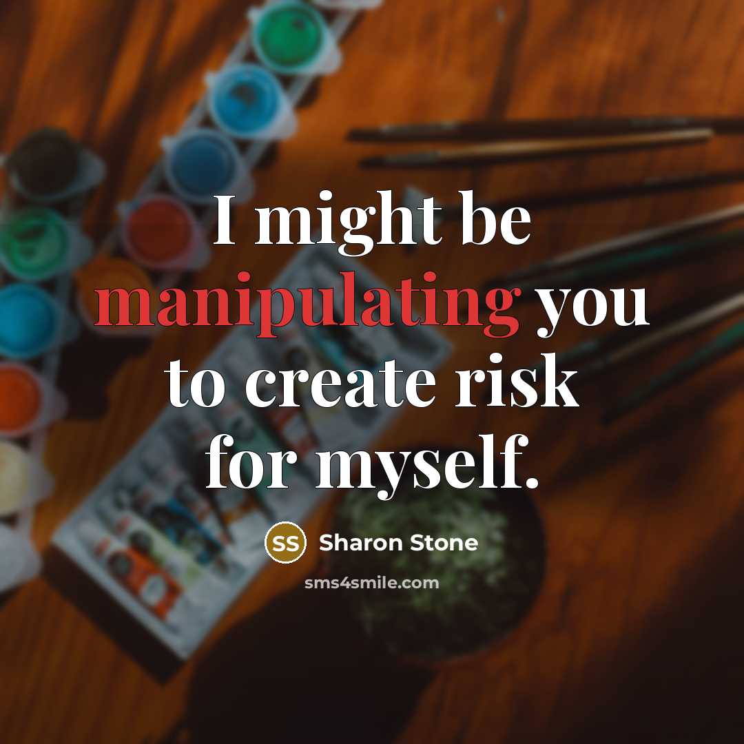 “I might be manipulating you to create risk for myself.” quote by Sharon Stone