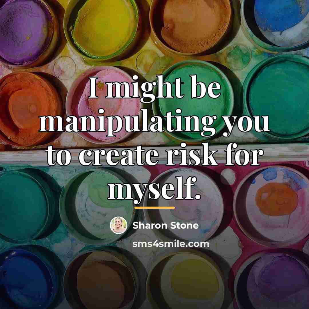 “I might be manipulating you to create risk for myself.…” quote by Sharon Stone