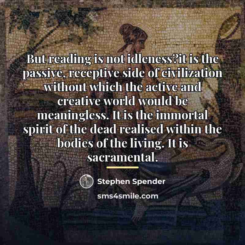 “But reading is not idleness?it is the passive, receptive side…” quote by Stephen Spender