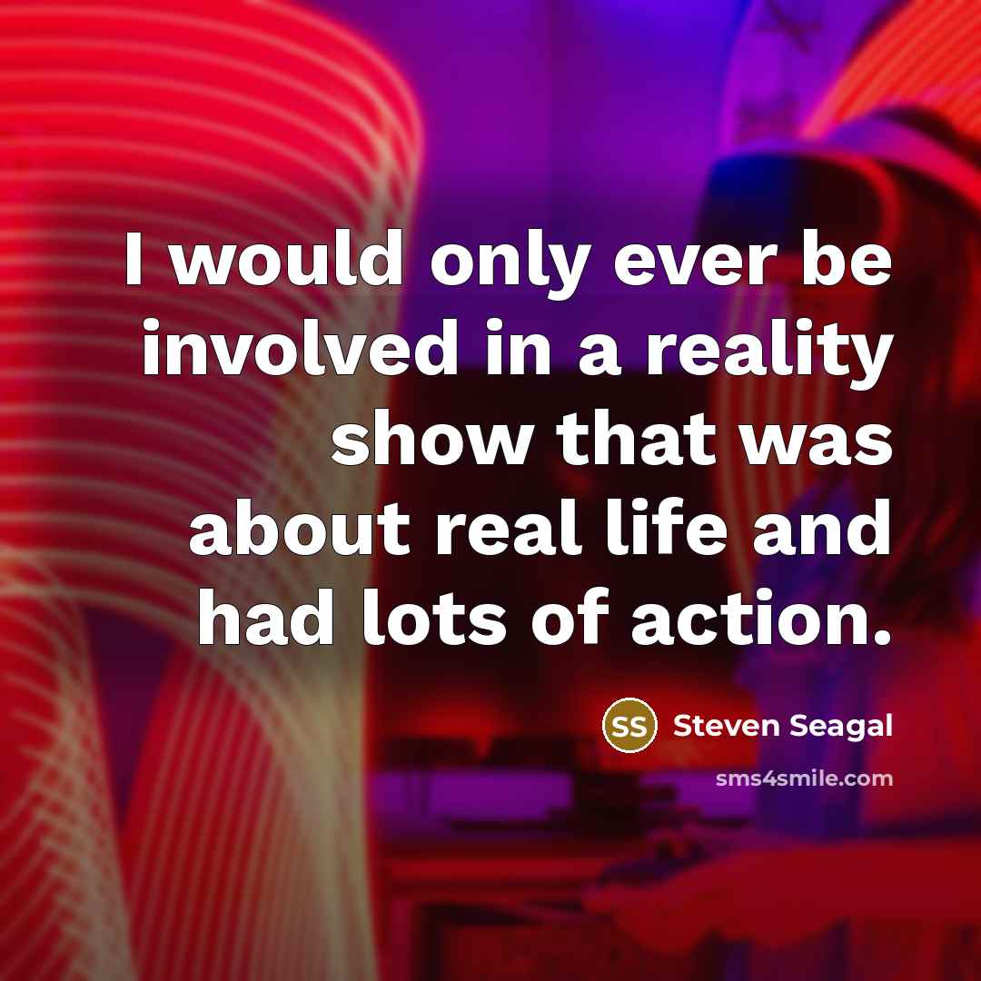 “I would only ever be involved in a reality show…” quote by Steven Seagal