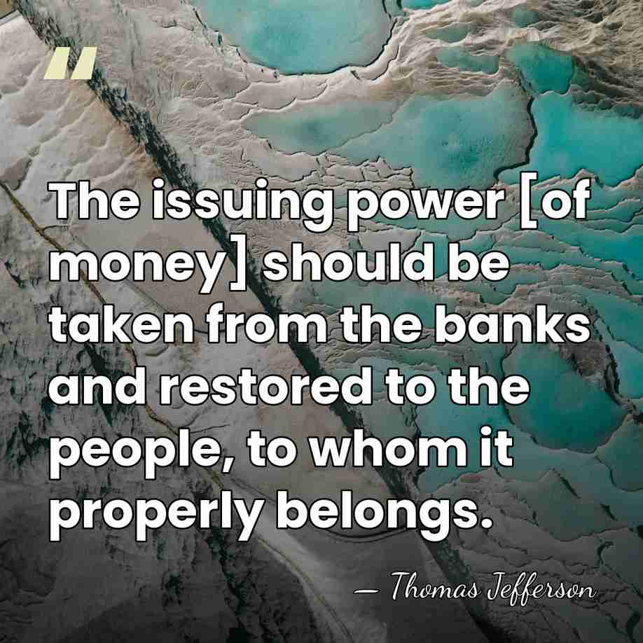 The issuing power [of money] should be taken from the banks and&hellip; - Thomas Jefferson