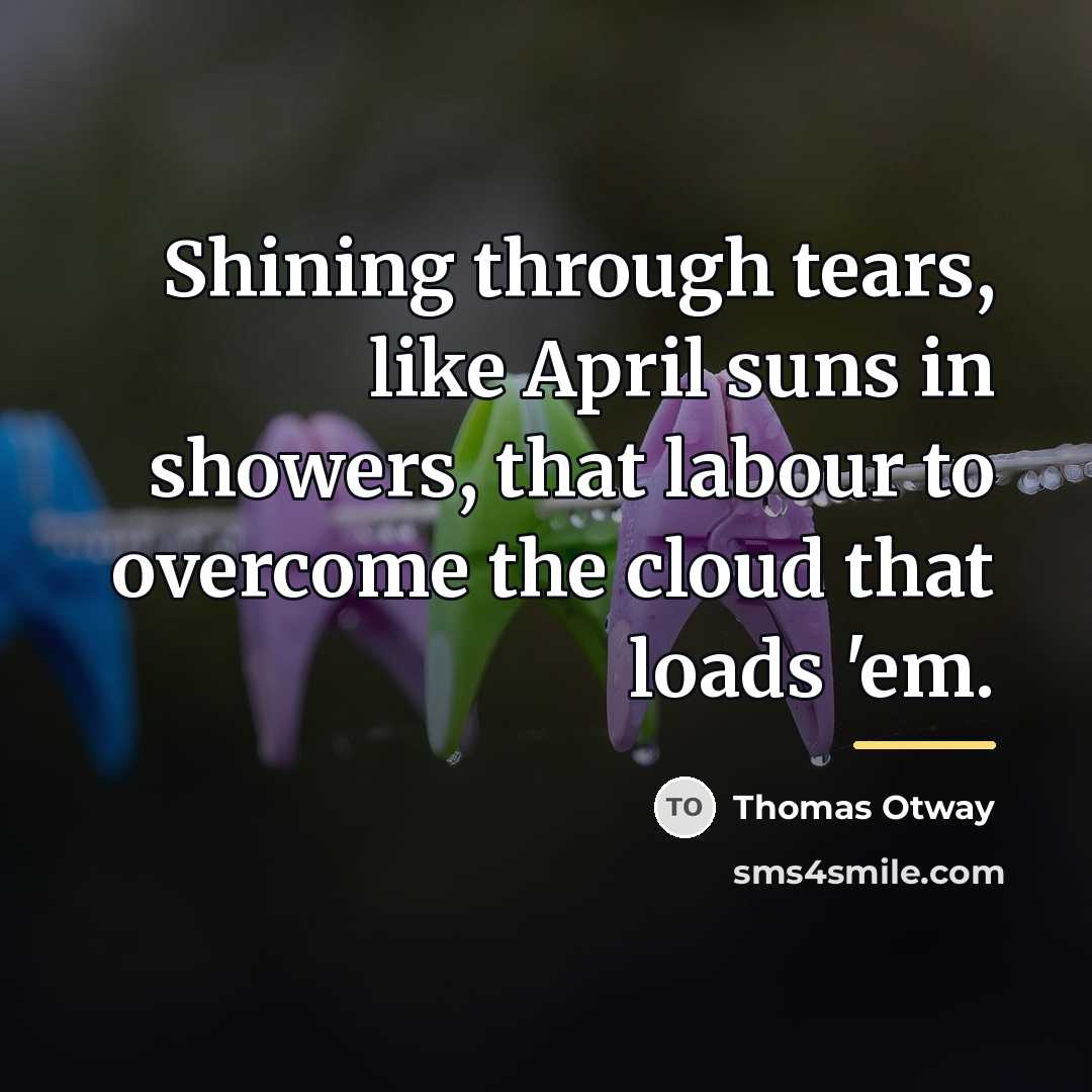 “Shining through tears, like April suns in showers, that labour…” quote by Thomas Otway