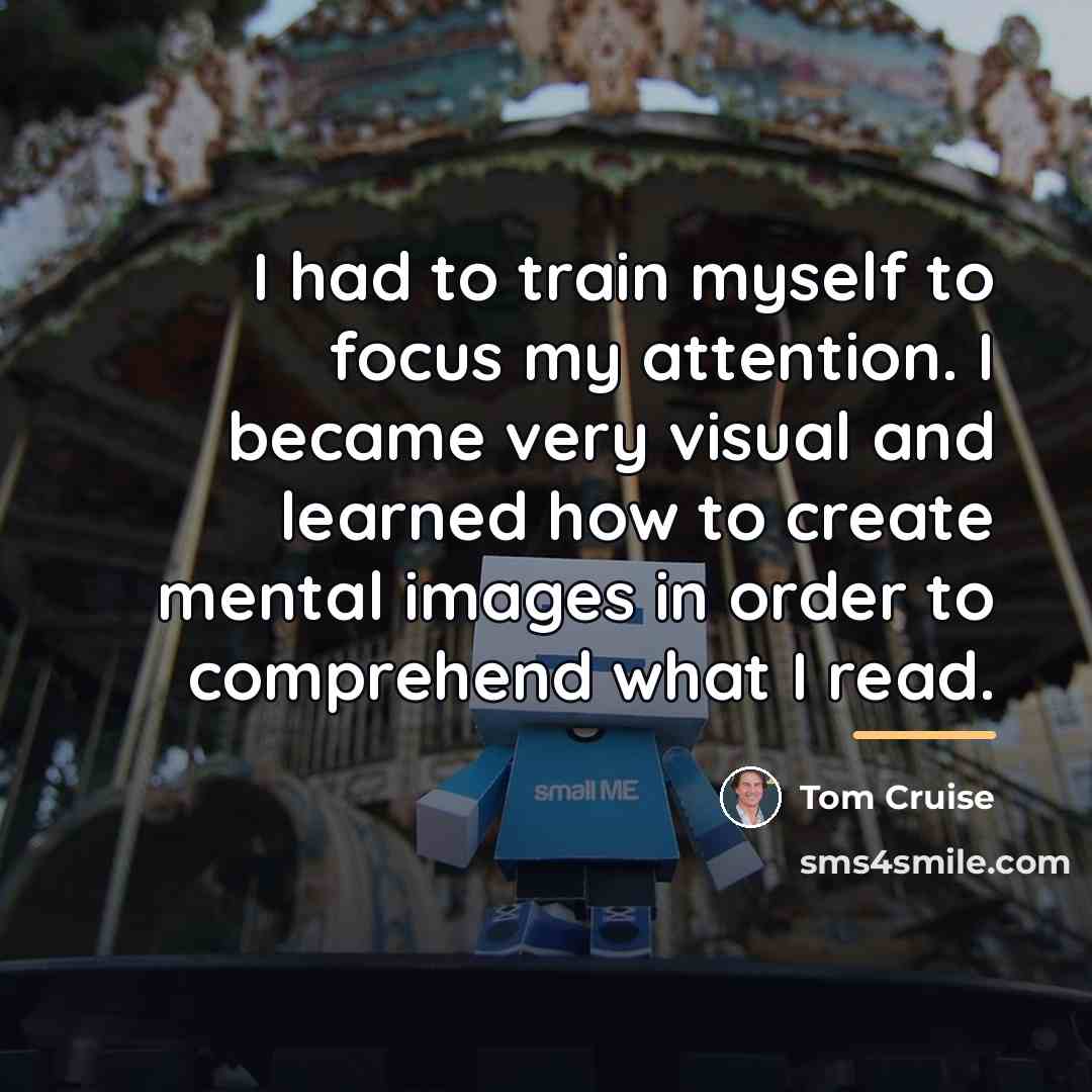 “I had to train myself to focus my attention. I…” quote by Tom Cruise