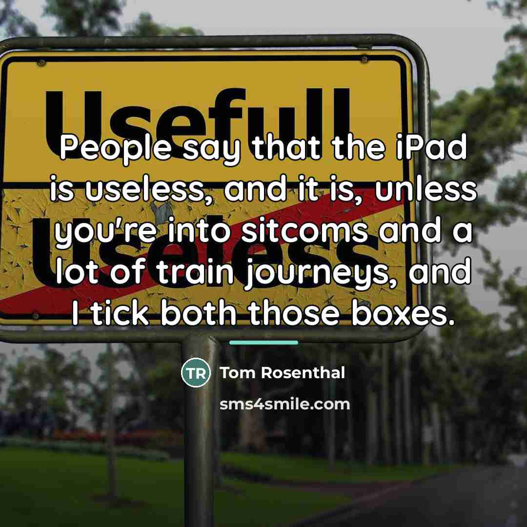 “People say that the iPad is useless, and it is,…” quote by Tom Rosenthal