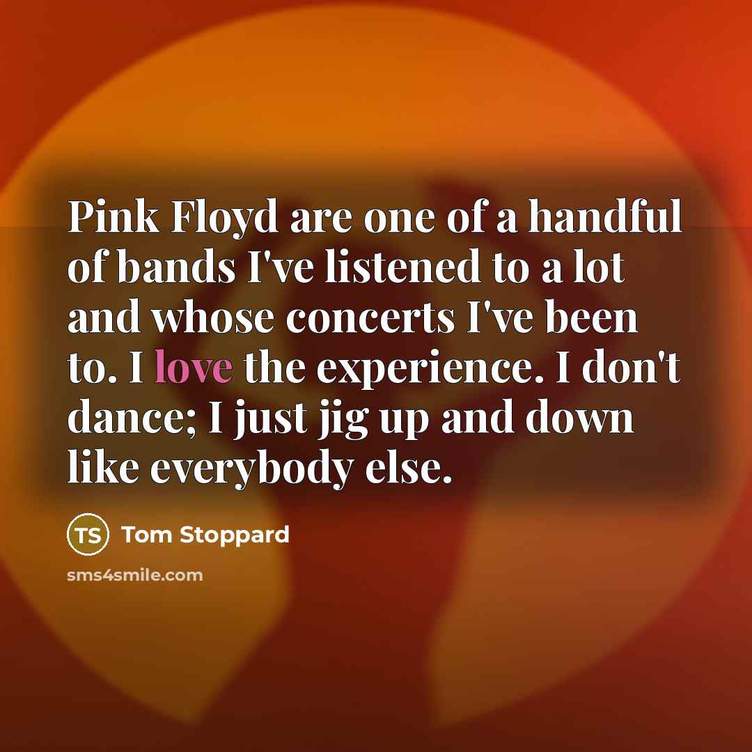 “Pink Floyd are one of a handful of bands I've…” quote by Tom Stoppard