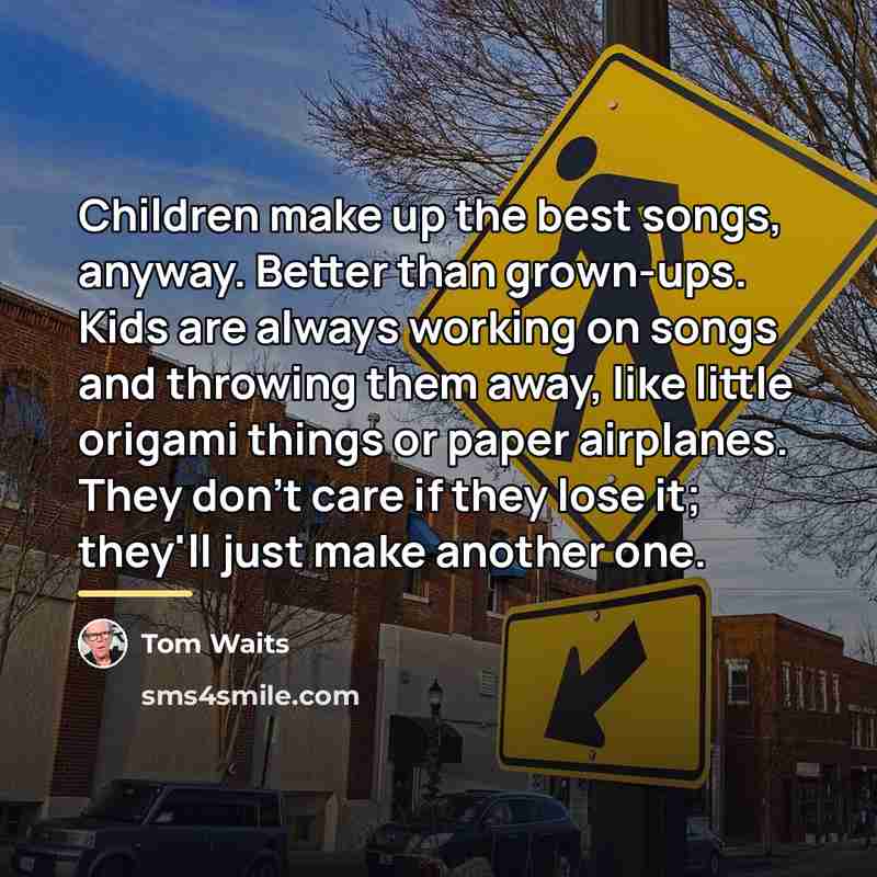 “Children make up the best songs, anyway. Better than grown-ups.…” quote by Tom Waits