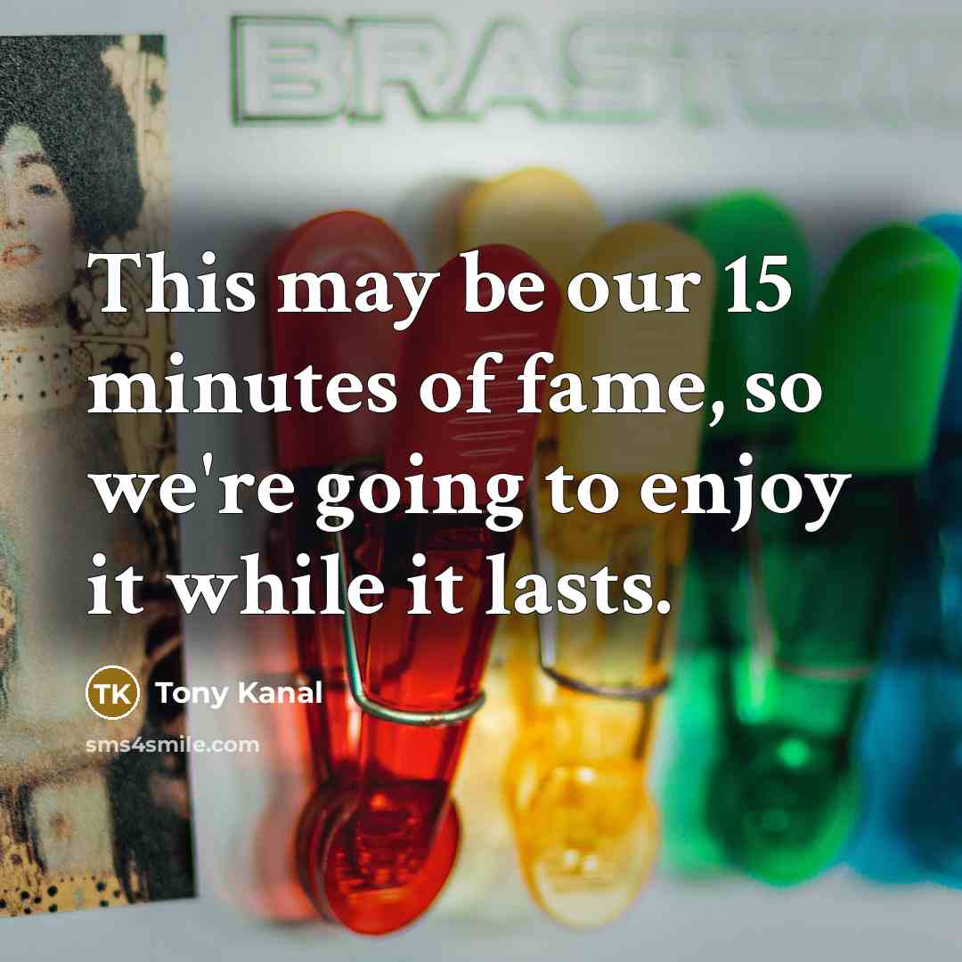 “This may be our 15 minutes of fame, so we're…” quote by Tony Kanal