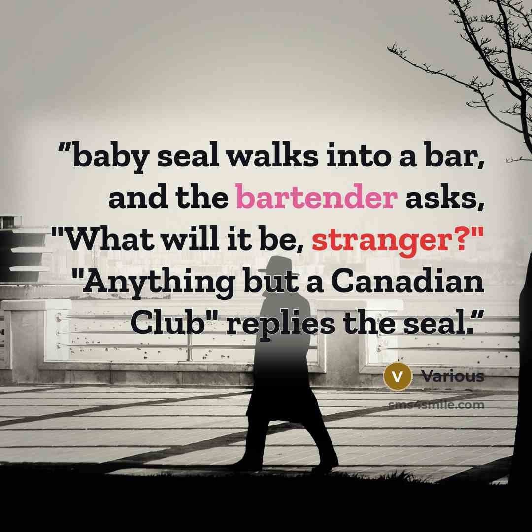 “baby seal walks into a bar, and the bartender asks, "What will it be, stranger?" "Anything but a Canadian Club" replies the seal.” quote by Various