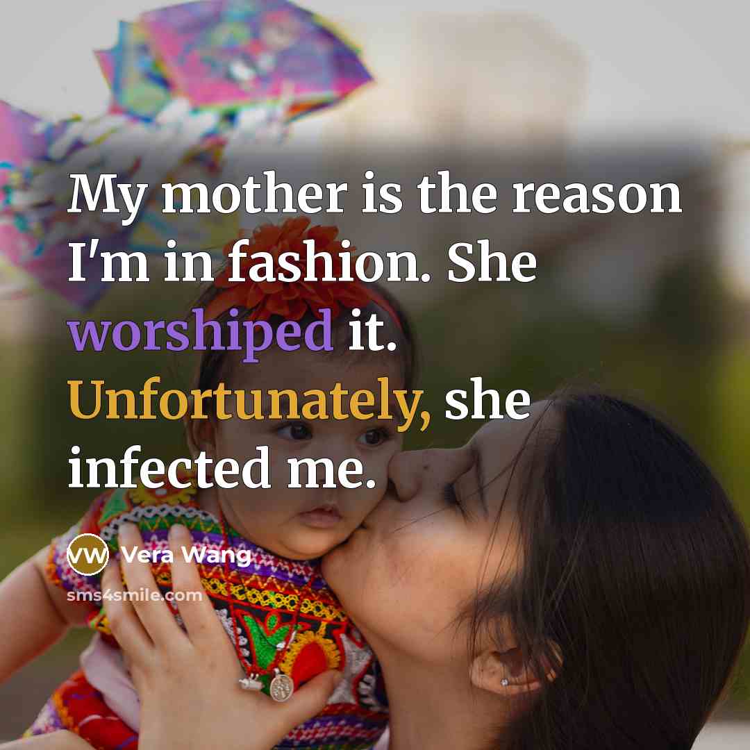 “My mother is the reason I'm in fashion. She worshiped…” quote by Vera Wang