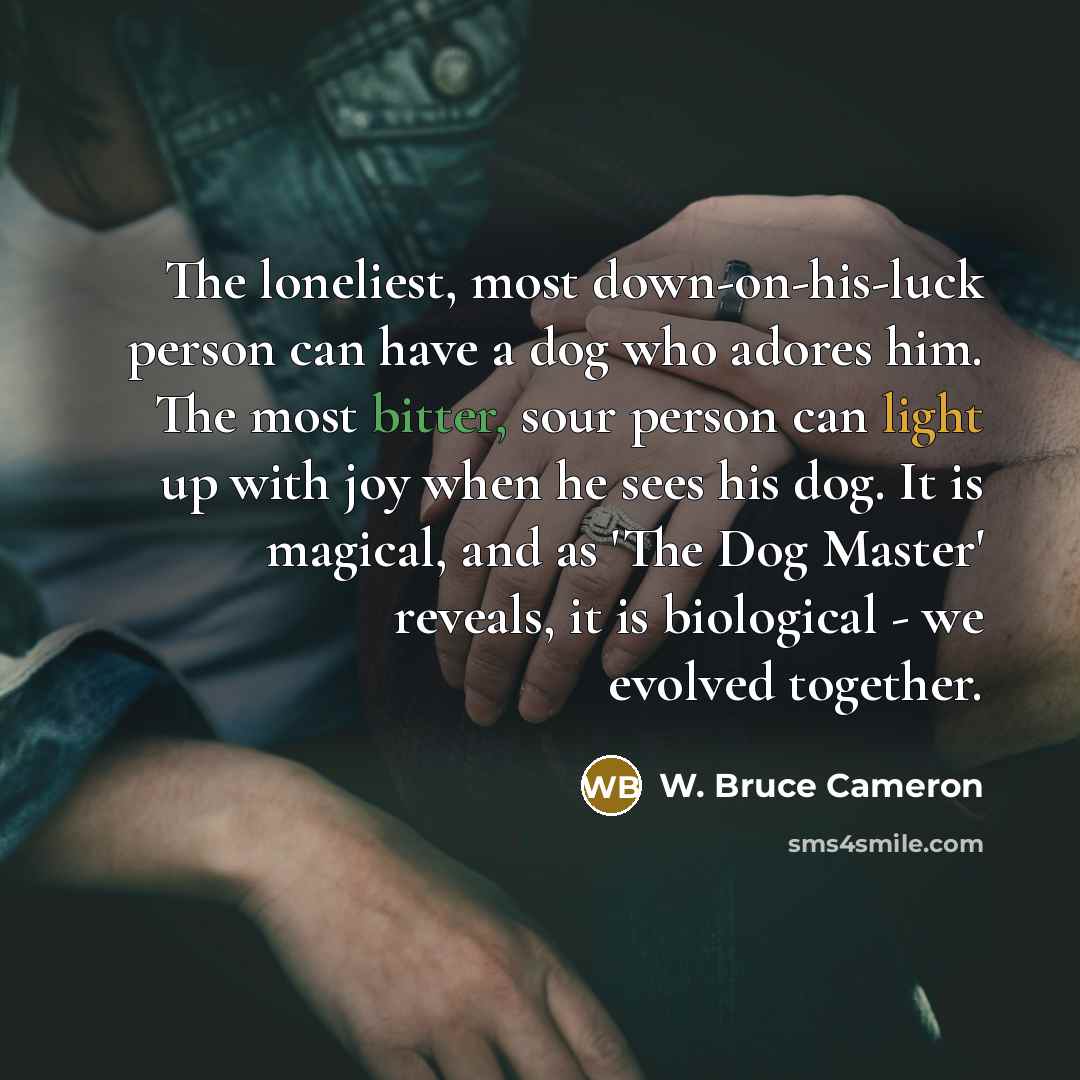 “The loneliest, most down-on-his-luck person can have a dog who…” quote by W. Bruce Cameron