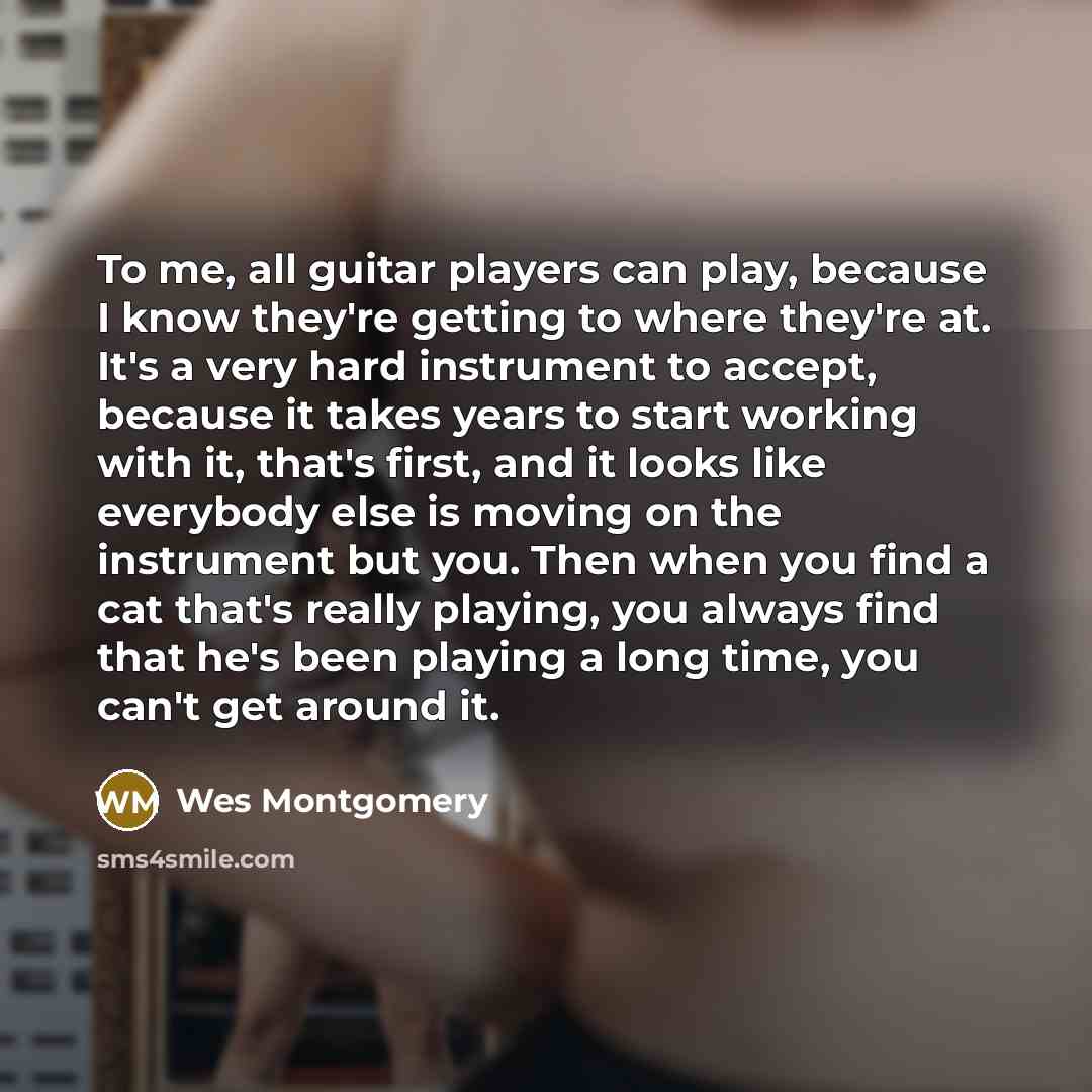 “To me, all guitar players can play, because I know…” quote by Wes Montgomery