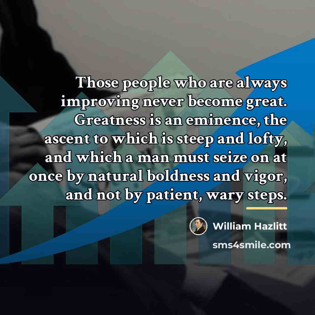 “Those people who are always improving never become great. Greatness…” quote by William Hazlitt