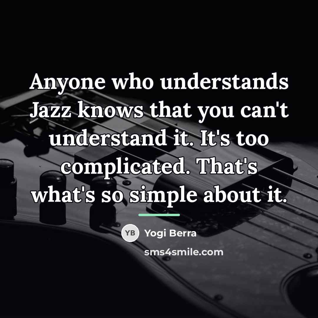 “Anyone who understands Jazz knows that you can't understand it.…” quote by Yogi Berra
