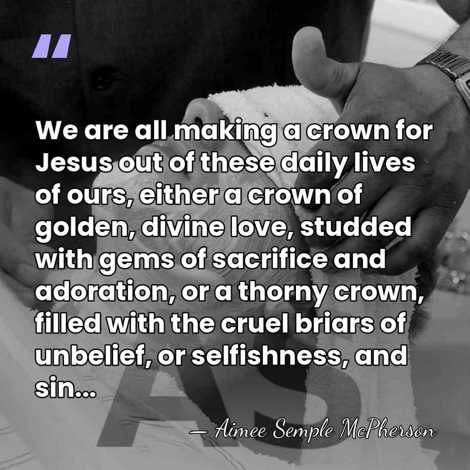 We are all making a crown for Jesus out of these daily&hellip; - Aimee Semple McPherson