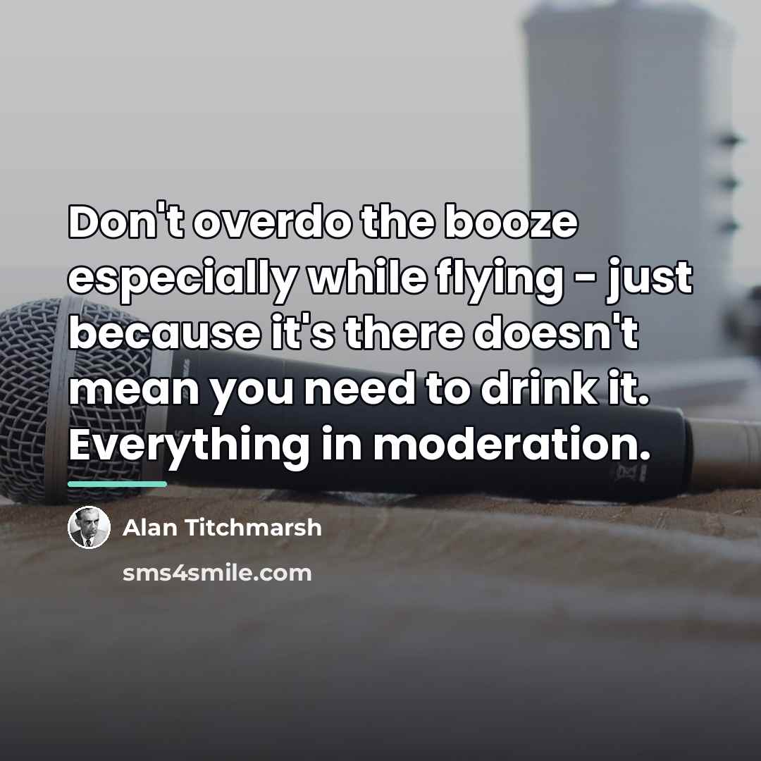 “Don't overdo the booze especially while flying - just because…” quote by Alan Titchmarsh