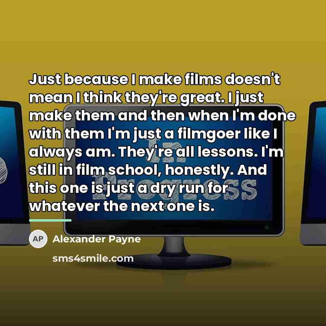 “Just because I make films doesn't mean I think they're…” quote by Alexander Payne