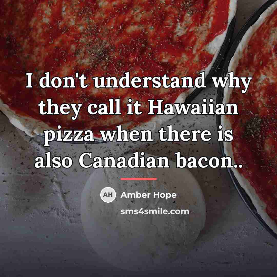 “I don't understand why they call it Hawaiian pizza when…” quote by Amber Hope