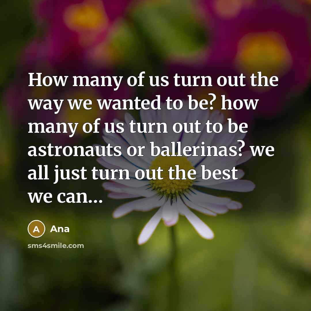 “How many of us turn out the way we wanted…” quote by Ana