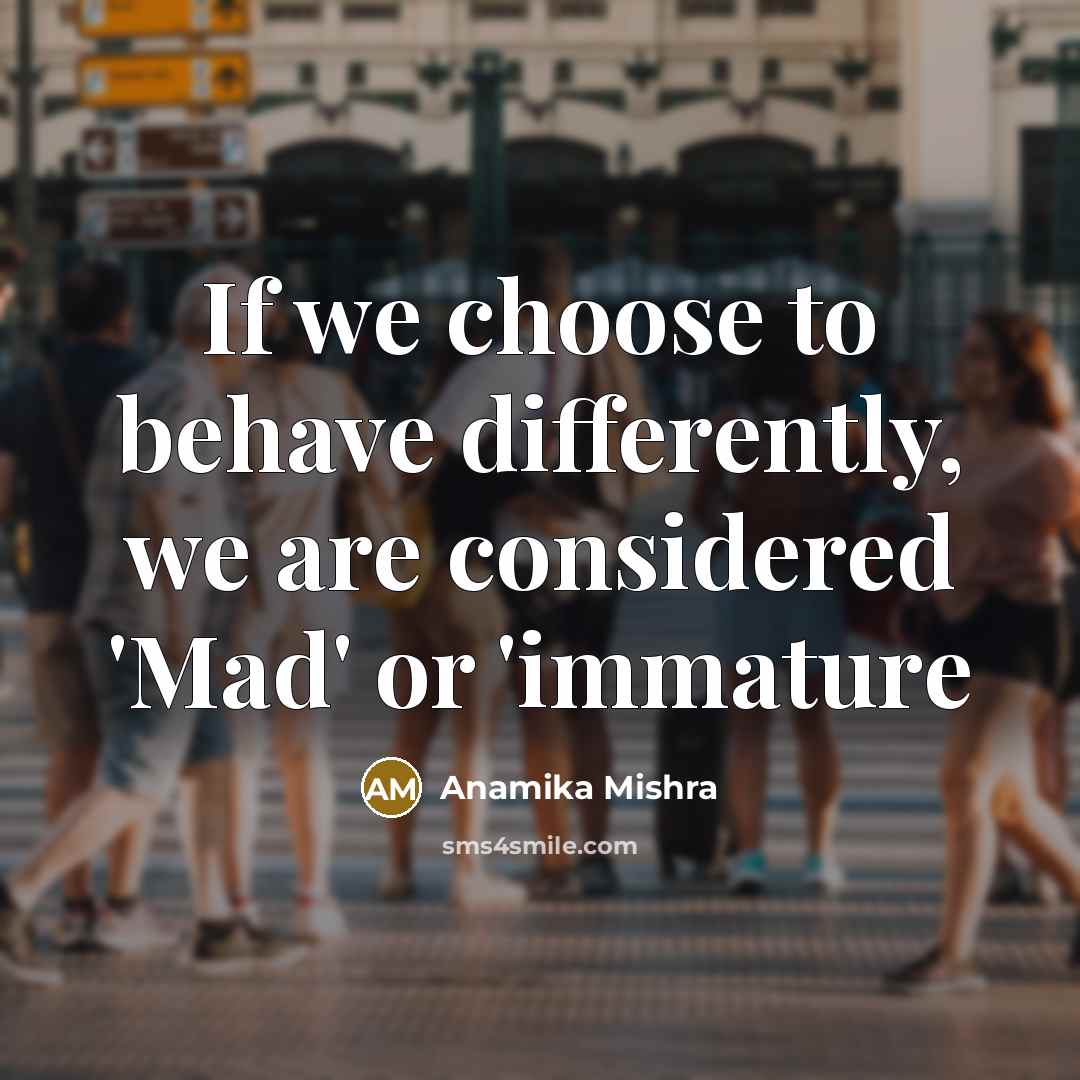 “If we choose to behave differently, we are considered 'Mad'…” quote by Anamika Mishra