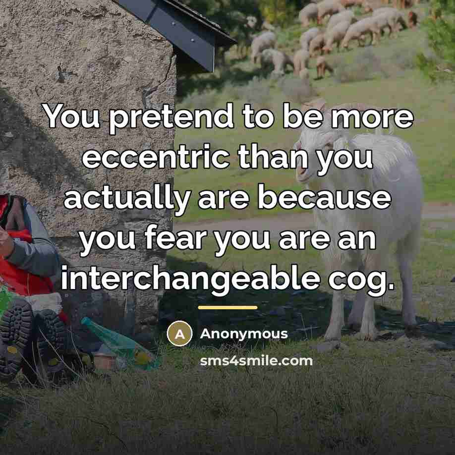 “You pretend to be more eccentric than you actually are…” quote by Anonymous