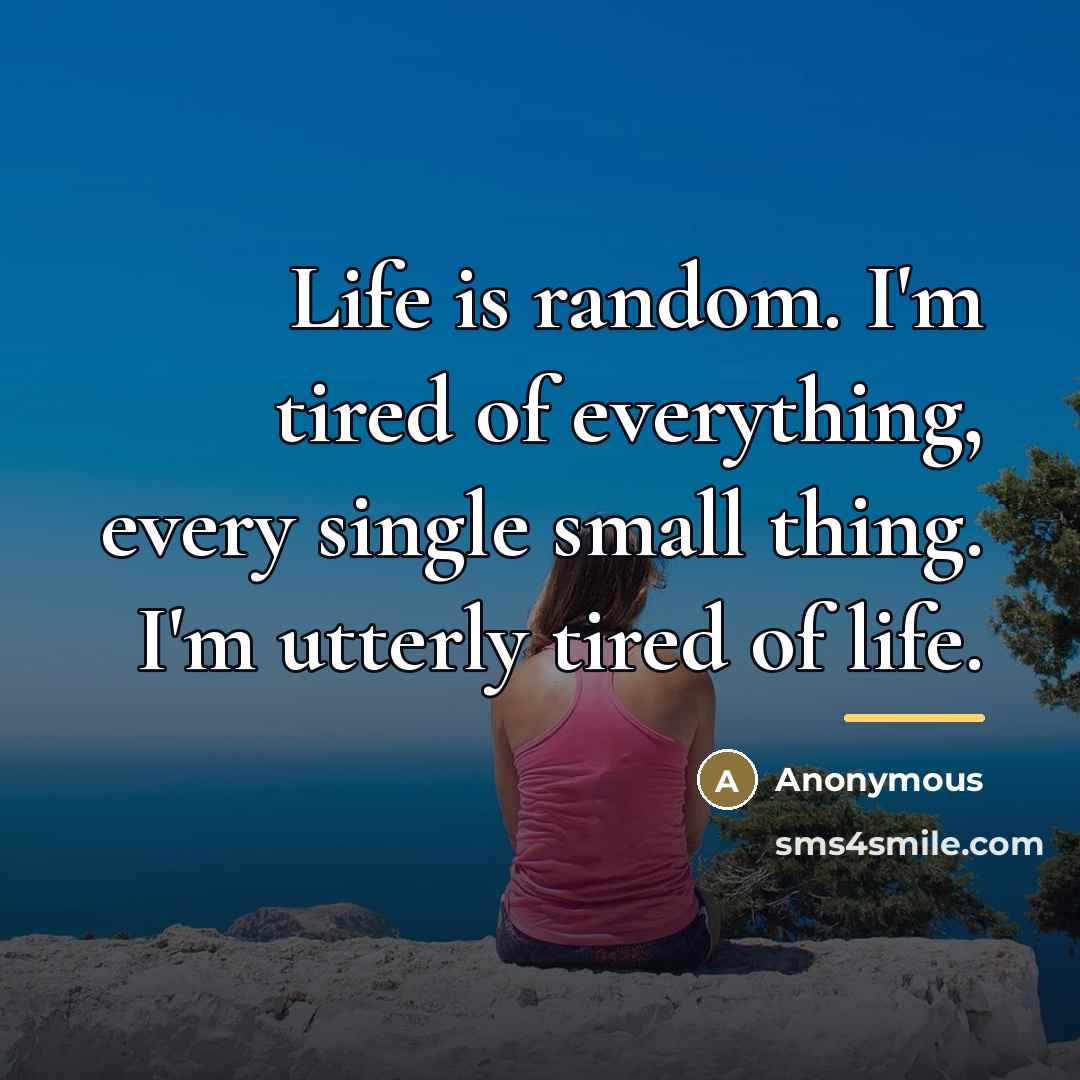 “Life is random. I'm tired of everything, every single small…” quote by Anonymous
