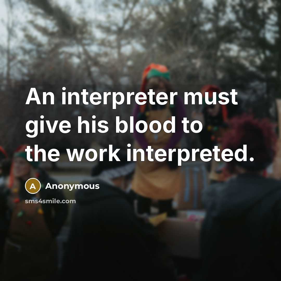 “An interpreter must give his blood to the work interpreted.…” quote by Anonymous
