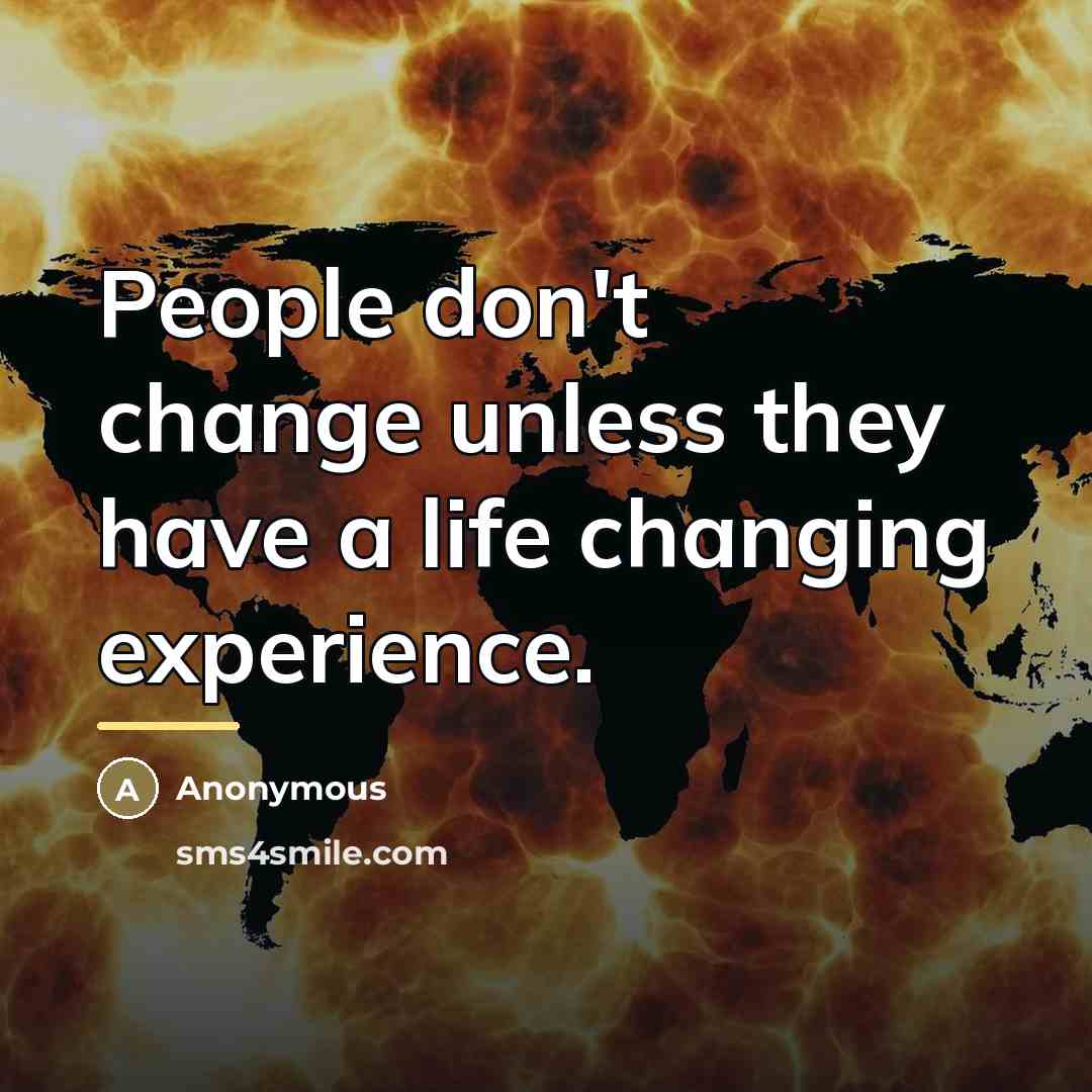 “People don't change unless they have a life changing experience.…” quote by Anonymous