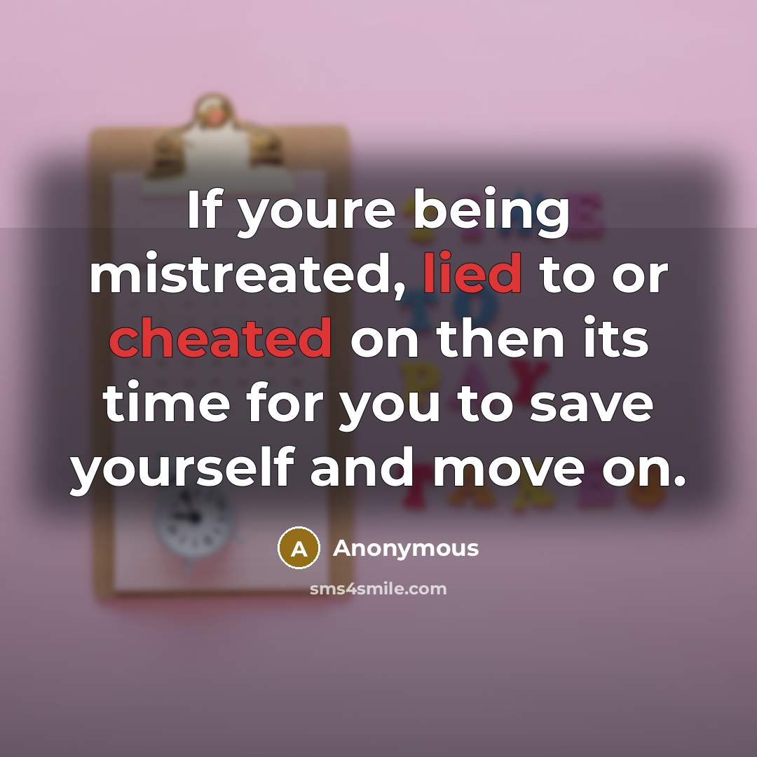 “If youre being mistreated, lied to or cheated on then its time for you to save yourself and move on.” quote by Anonymous