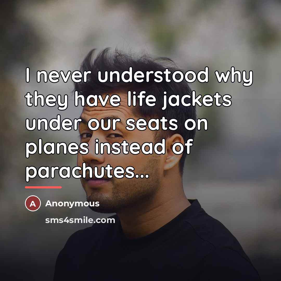 “I never understood why they have life jackets under our…” quote by Anonymous