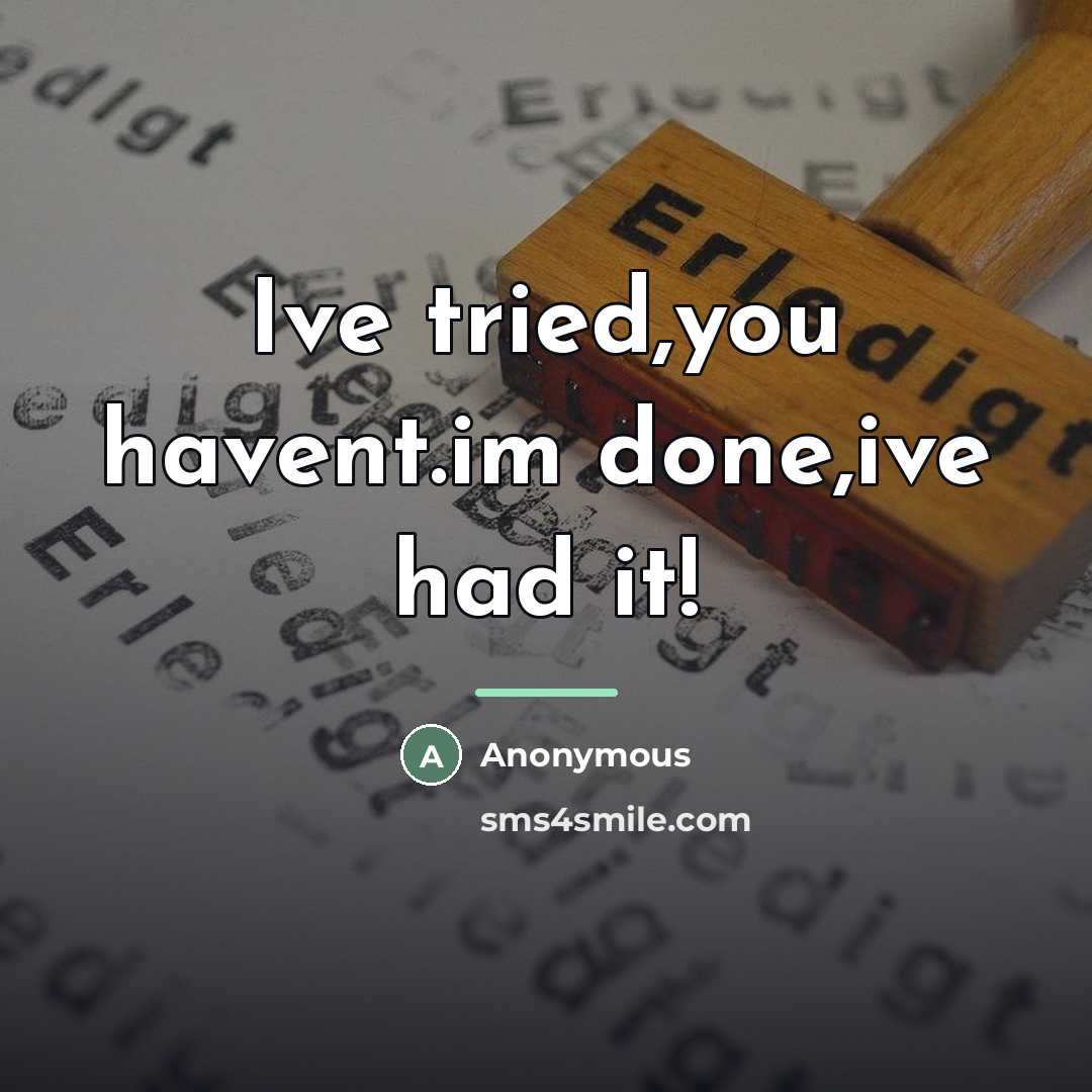 “Ive tried,you havent.im done,ive had it!…” quote by Anonymous