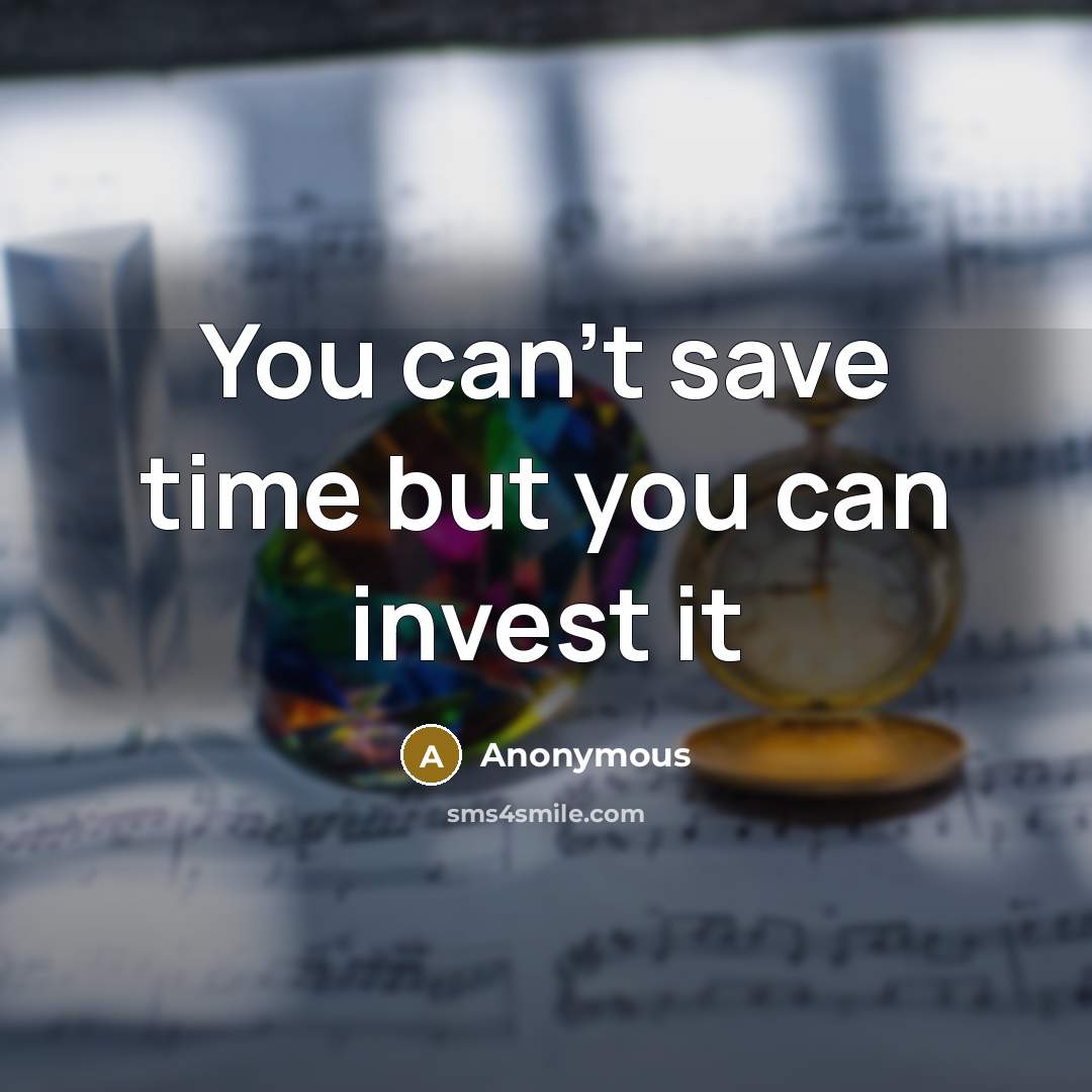 “You can't save time but you can invest it…” quote by Anonymous