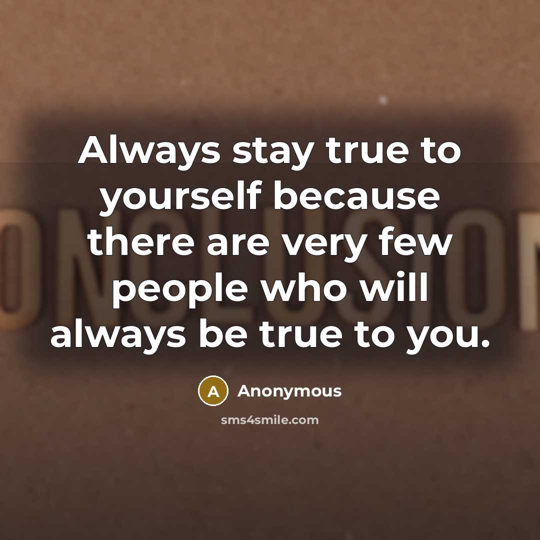 “Always stay true to yourself because there are very few people who will always be true to you.” quote by Anonymous