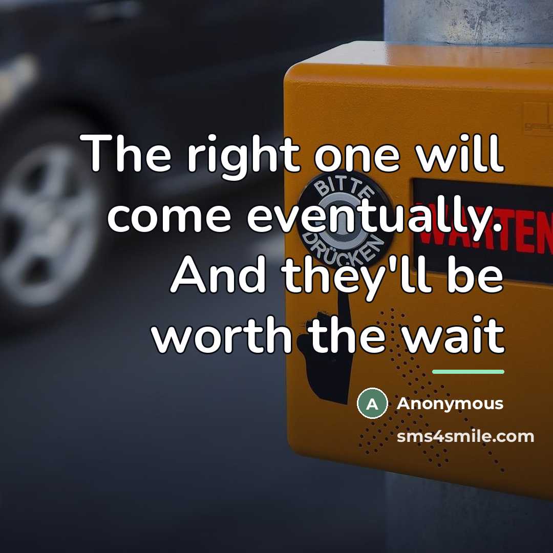 “The right one will come eventually. And they'll be worth…” quote by Anonymous