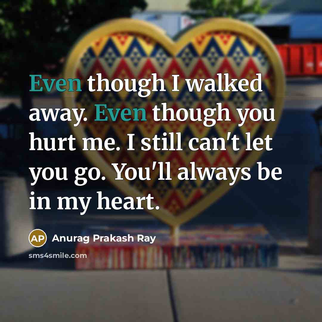 “Even though I walked away. Even though you hurt me.…” quote by Anurag Prakash Ray