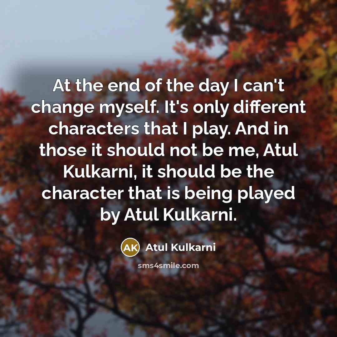“At the end of the day I can't change myself.…” quote by Atul Kulkarni
