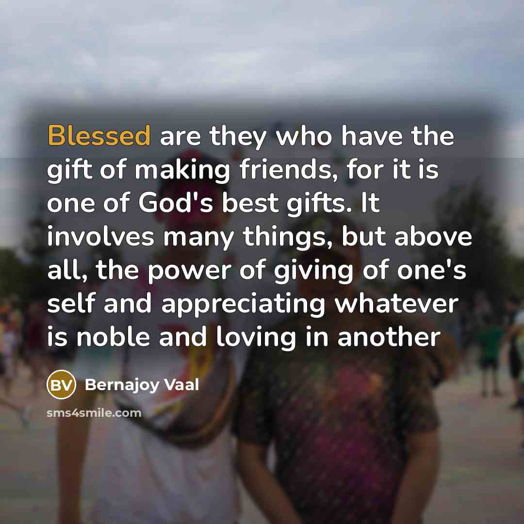 “Blessed are they who have the gift of making friends,…” quote by Bernajoy Vaal