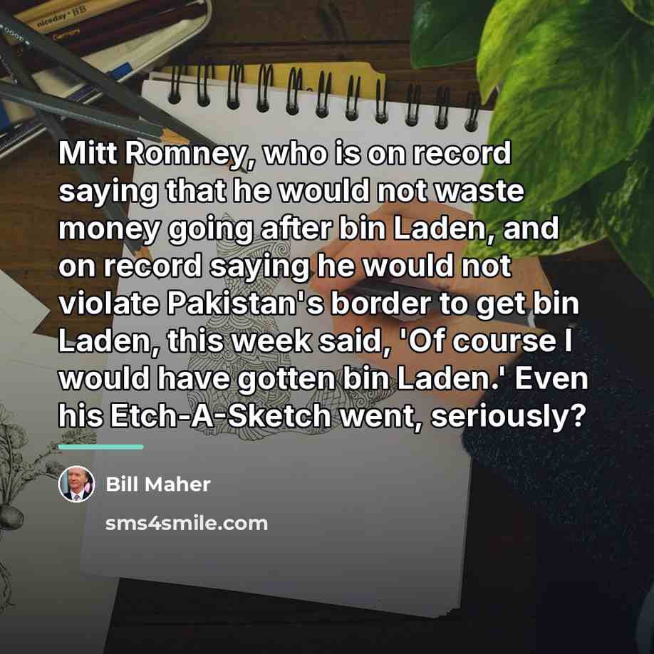 “Mitt Romney, who is on record saying that he would…” quote by Bill Maher