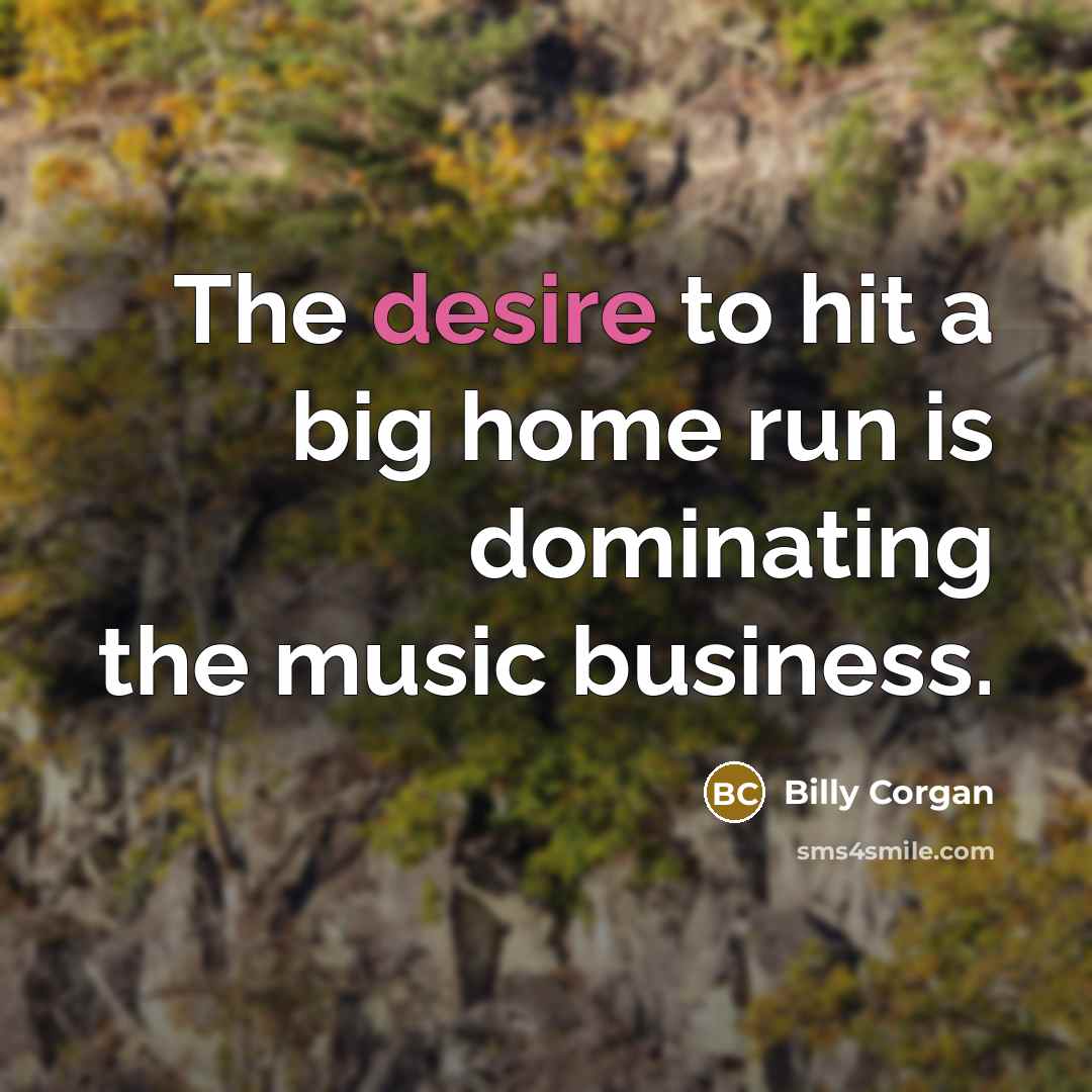 “The desire to hit a big home run is dominating…” quote by Billy Corgan