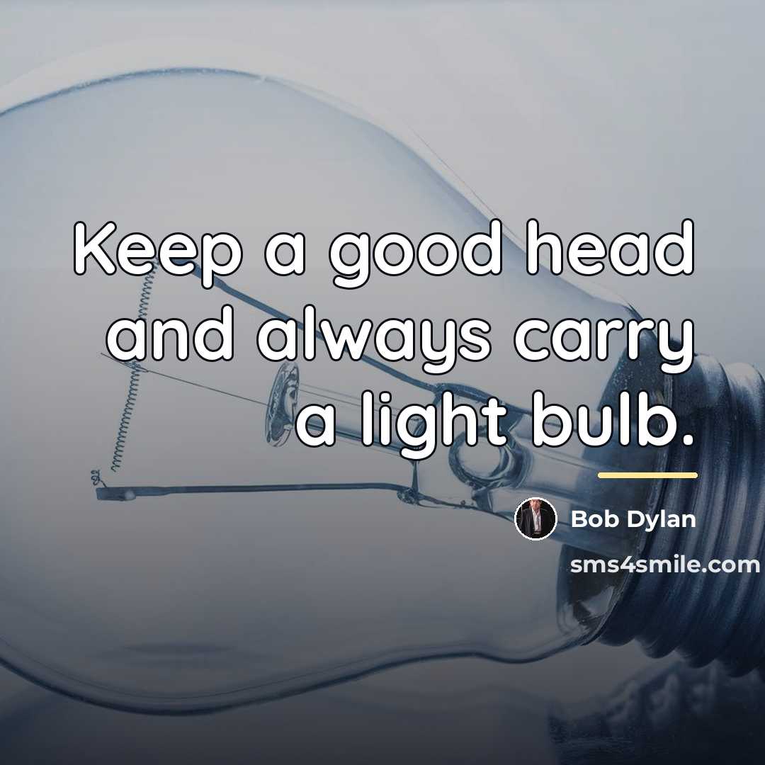 “Keep a good head and always carry a light bulb.…” quote by Bob Dylan